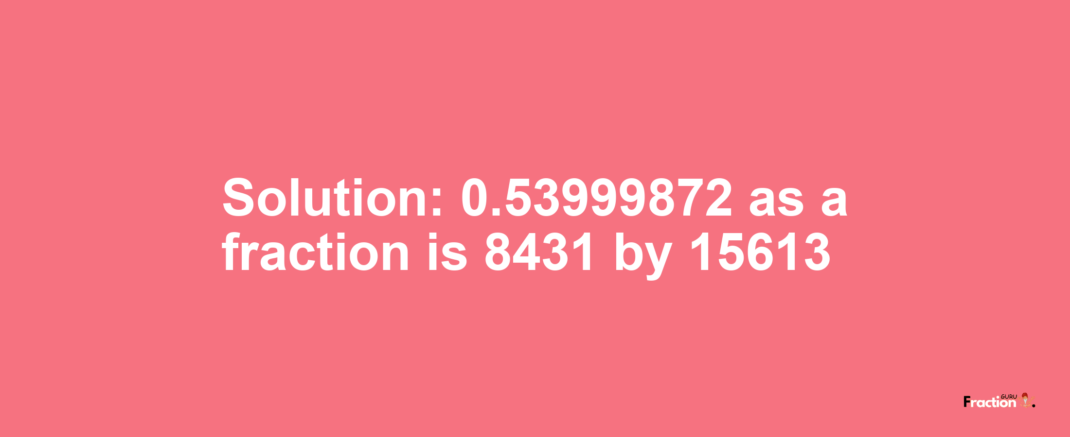 Solution:0.53999872 as a fraction is 8431/15613